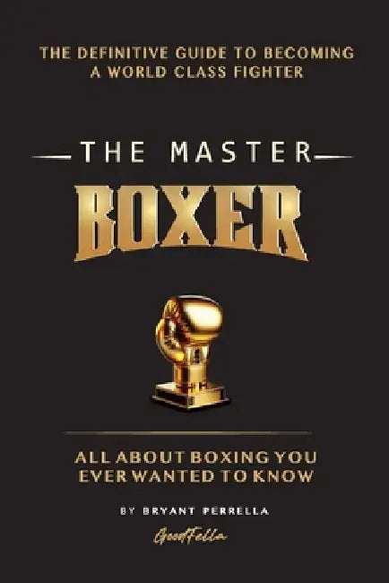 The Master Boxer: The Definitive Guide to Becoming a World Class Fighter by Bryant Perrella
