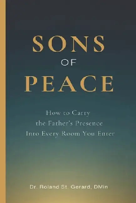 Sons of Peace: How to Carry the Father's Presence Into Every Room You Enter by Roland F. St Gerard, Roland St Gerard