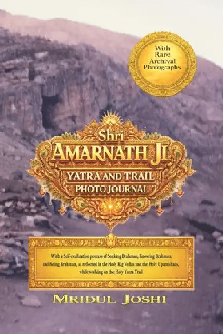 Shri Amarnath Ji Yatra and Trail Photo Journal: With a Self-realization process of Seeking Brahman, Knowing Brahman, and Being Brahman, as reflected i by Mridul Joshi