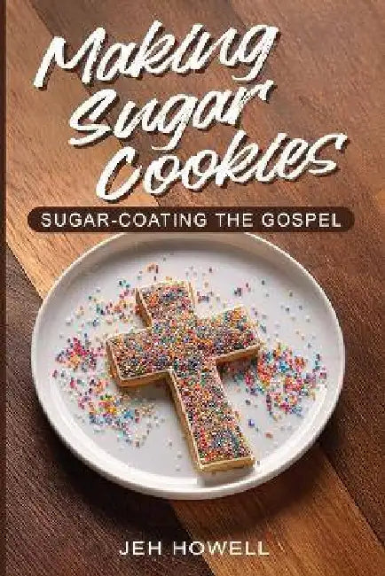 Making Sugar Cookies: Sugar-Coating the Gospel by Jeh Howell