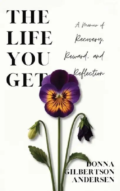The Life You Get: A Memoir of Recovery, Reward, and Reflection by Donna Gilbertson Andersen