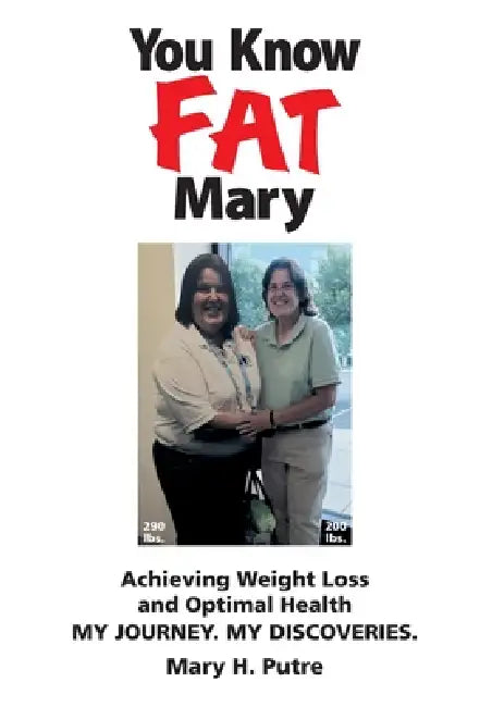 You Know FAT Mary: Achieving Weight Loss and Optimal Health. My Journey. My Discoveries. by Mary H. Putre