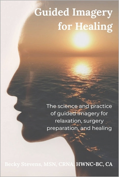 Guided Imagery for Healing: The science and practice of guided imagery for relaxation, surgery preparation, and healing by Becky Stevens