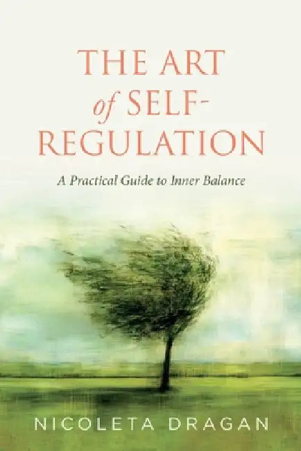 The ART of Self-Regulation: A Practical Guide to Inner Balance by Nicoleta Dragan