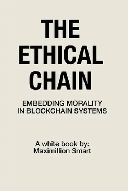 The Ethical Chain: Embedding Morality In Blockchain Systems by Maximillion Smart