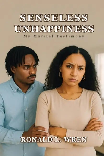 Senseless Unhappiness: My Marital Testimony by Ronald L. Wren