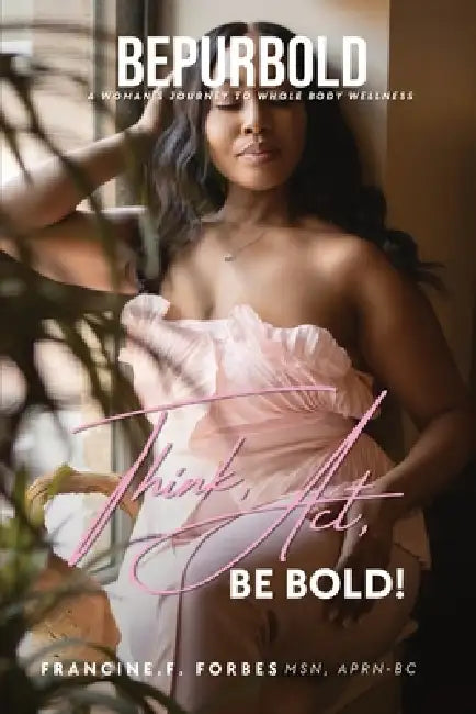 BePurBold: A Woman's Journey to Whole Body Wellness by Francine F. Forbes