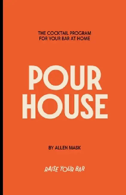 Pour House: The Cocktail Program for Your Bar at Home by Allen Mask