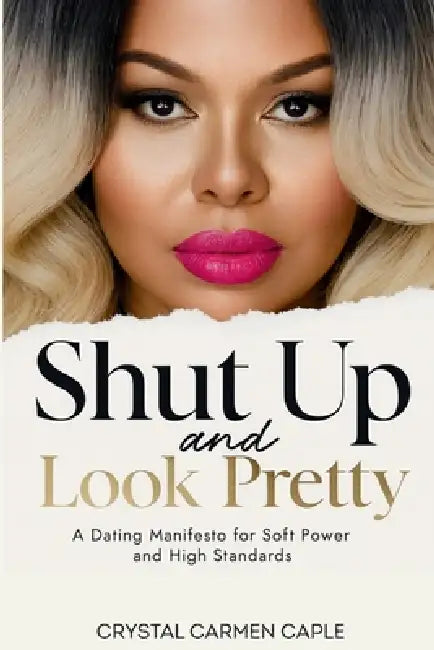 Shut up and Look Pretty: a Dating Manifesto for Soft Power and High Standards by Crystal Carmen Caple
