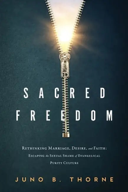 Sacred Freedom: Rethinking Marriage, Desire, and Faith - Escaping the Sexual Shame of Evangelical Purity Culture by Juno B. Thorne