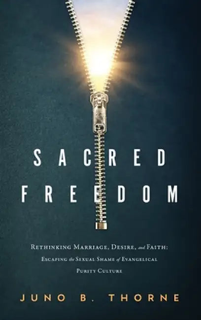 Sacred Freedom: Rethinking Marriage, Desire, and Faith - Escaping the Sexual Shame of Evangelical Purity Culture by Thorne, Juno B.