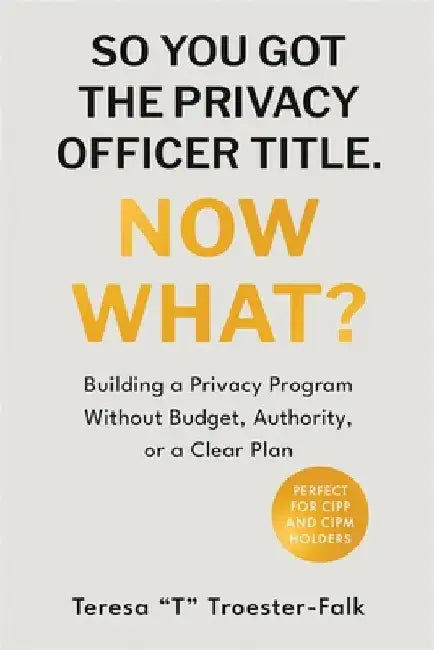 So You Got the Privacy Officer Title. Now What? by Teresa T. Troester-Falk