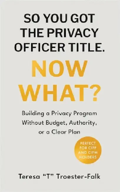 So You Got the Privacy Officer Title. Now What? by Troester-Falk, Teresa T.