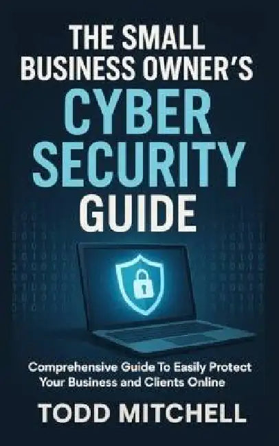 The Small Business Owner's Cybersecurity Guide by Todd Mitchell