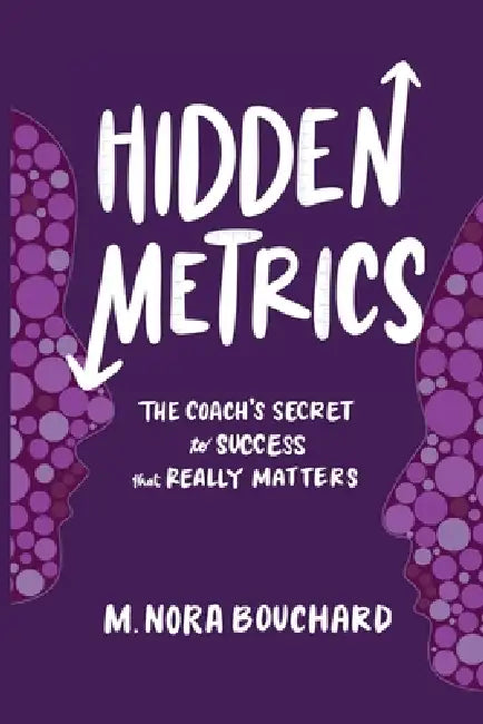 Hidden Metrics: The Coach's Secret to Success That Really Matters by M. Nora Bouchard