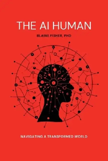 The AI Human: Navigating a Transformed World: Navigating a Transformed World by Blaine S. Fisher