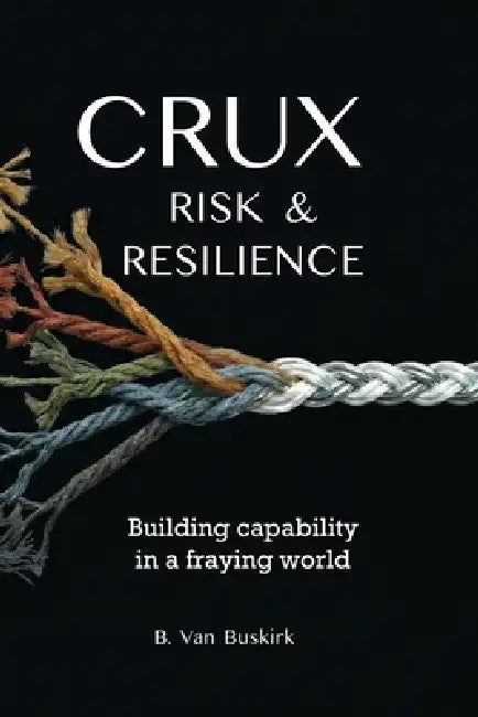 Crux: Risk & Resilience: Building capability in a fraying world by Brian Van Buskirk