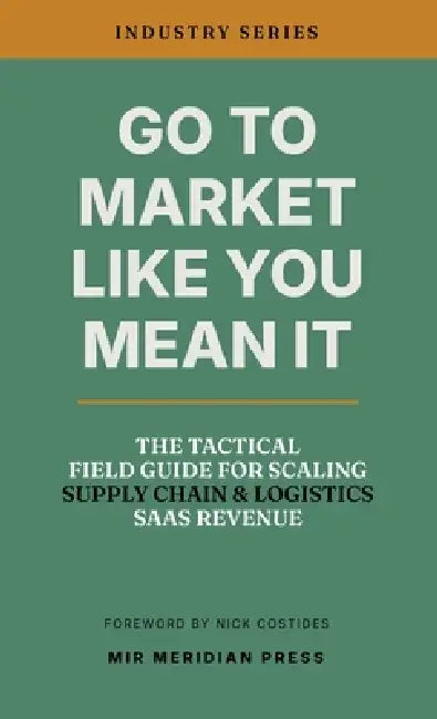 Go to Market Like You Mean It: The Tactical Field Guide for Scaling Supply Chain & Logistics SaaS Revenue by Mir Meridian Press, Nick Costides