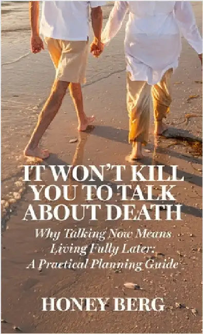 It Won't Kill You to Talk about Death: Why Talking Now Means Living Fully Later: a Practical Planning Guide by Berg, Honey