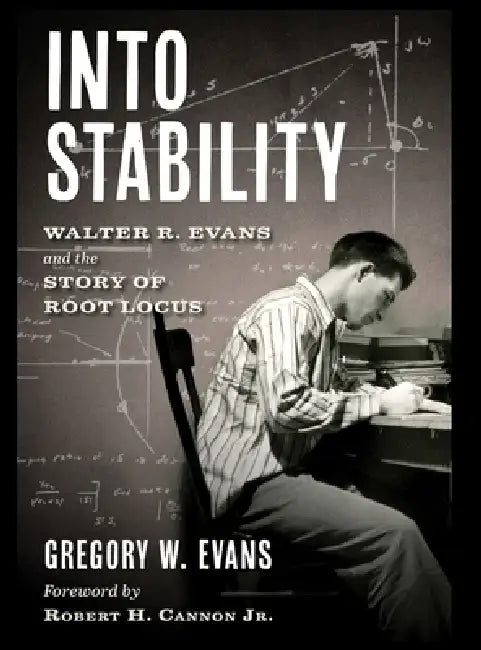 Into Stability: Walter R. Evans and the Story of Root Locus by Gregory Evans