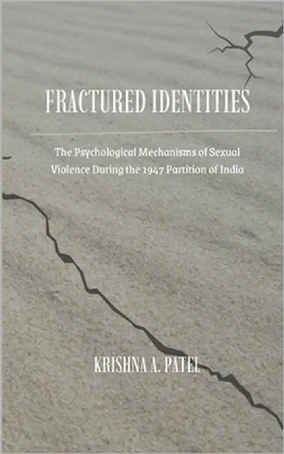 Fractured Identities: The Psychological Mechanisms of Sexual Violence During the 1947 Partition of India by Patel, Krishna A.