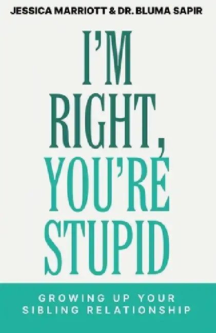 I'm Right, You're Stupid: Growing Up Your Sibling Relationship by Jessica Marriott, Bluma Sapir