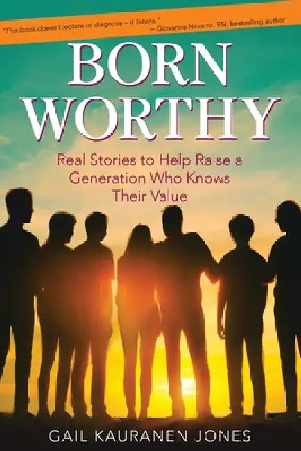 Born Worthy: Real Stories to Help Raise a Generation Who Know Their Value by Gail Kauranen Jones