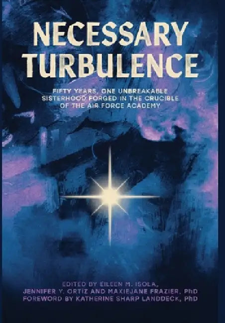 Necessary Turbulence: Fifty Years, One Unbreakable Sisterhood Forged in the Crucible of the Air Force Academy by Eileen M. Isola, Jennifer Y. Ortiz, Maxiejane Frazier