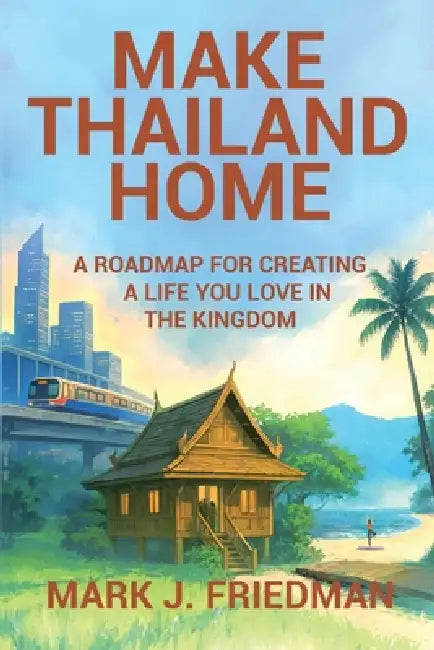 Make Thailand Home: A roadmap for creating a life you love in the Kingdom by Mark Friedman