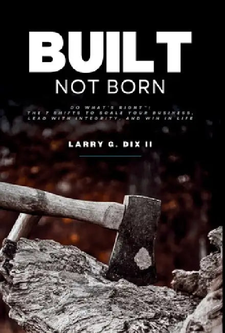 Built Not Born: Do What's Right: The 7 Shifts to Scale Your Business, Lead with Integrity, and Win in Life by Larry G. Dix, Bridgetta Tomarchio