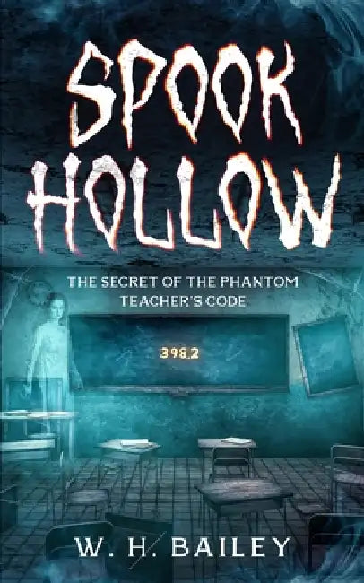 Spook Hollow: The Secret of the Phantom Teacher's Code by W. H. Bailey