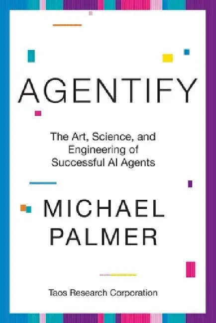 Agentify: The Art, Science, and Engineering of Successful AI Agents by Michael Palmer