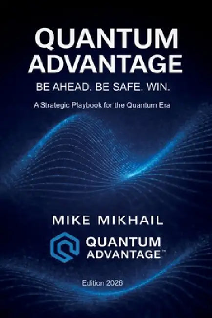 Quantum Advantage: Be Ahead. Be Safe. Win. by Mike Mikhail
