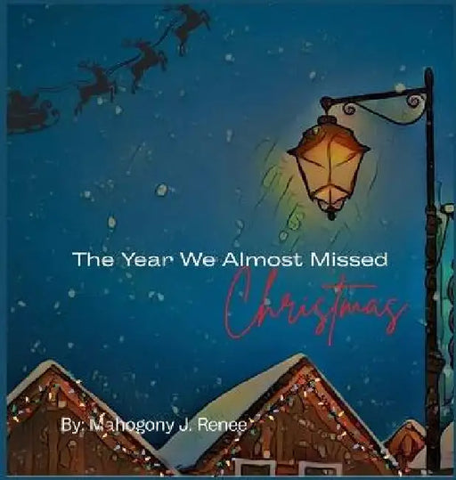 The Year We Almost Missed Christmas by Mahogony J. Renee