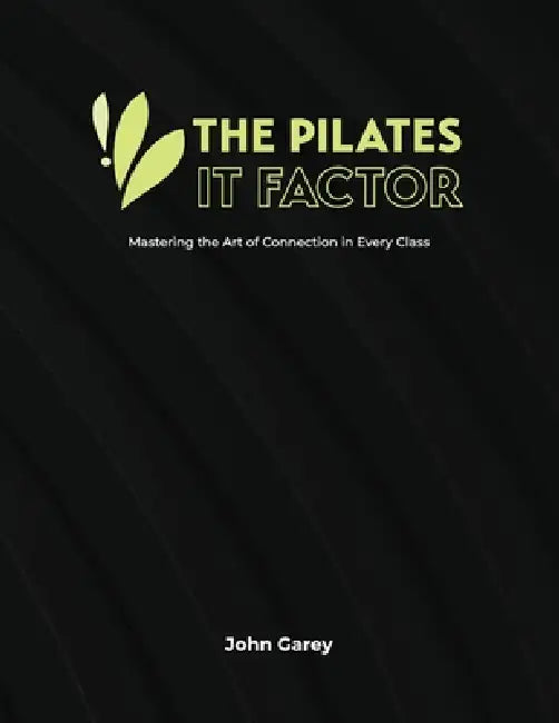 The Pilates IT Factor Guide: Mastering the Art of Connection in Every Class by John Garey