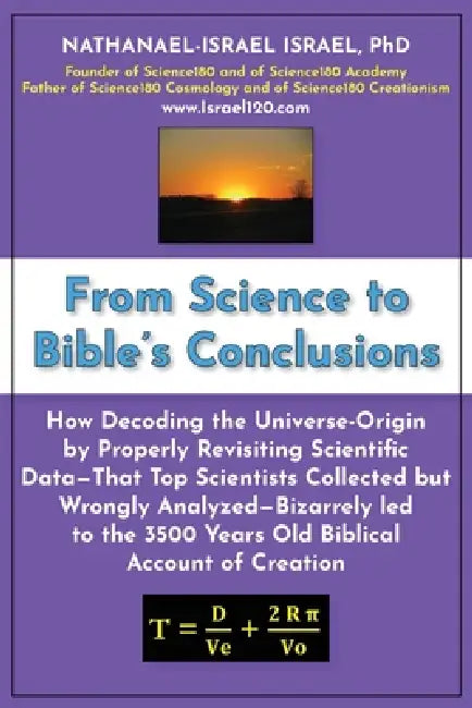 From Science to Bible's Conclusions: How Decoding the Universe-Origin by Properly Revisiting Scientific Data-That Top Scientists Collected but Wrongly by Nathanael-Israel Israel