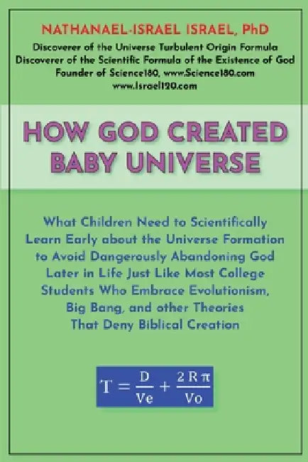 How God Created Baby Universe: What Children Must Scientifically Learn Early about the Universe Formation to Avoid Dangerously Abandoning God Later in by Nathanael-Israel Israel