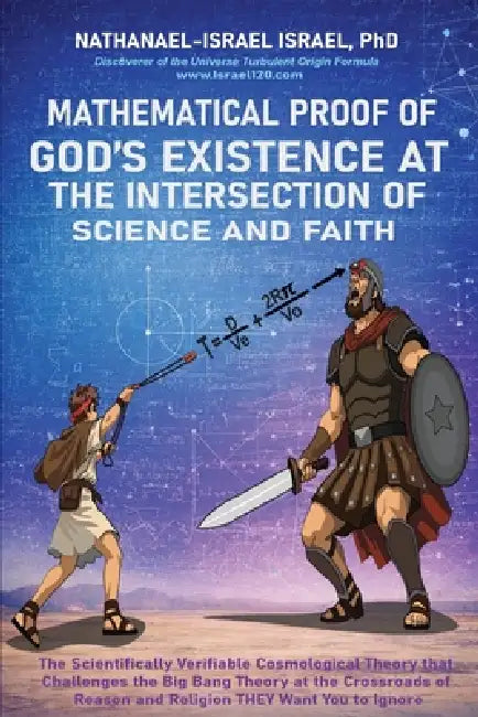 Mathematical Proof of God's Existence at the Intersection of Science and Faith: The Scientifically Verifiable Cosmological Theory That Challenges the by Nathanael-Israel Israel