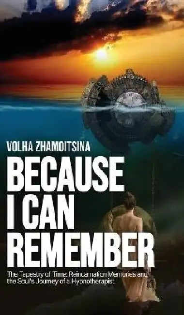 Because I Can Remember: The Tapestry of Time: Reincarnation Memories and the Soul's Journey of a Hypnotherapist by Volha Zhamoitsina