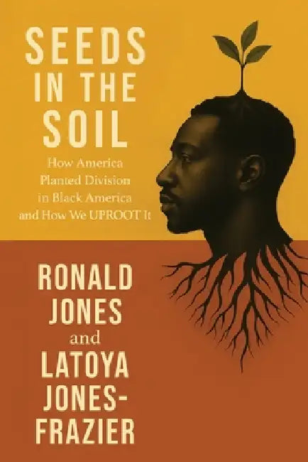 Seeds in the Soil: How America Planted Division in Black America and How We UPROOT It by Ronald D. Jones, Latoya L. Jones-Frazier
