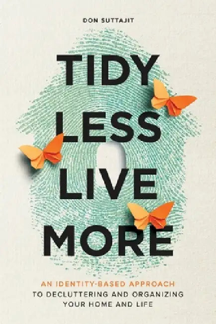 Tidy Less, Live More: An Identity-Based Approach to Decluttering and Organizing Your Home and Life by Don Suttajit