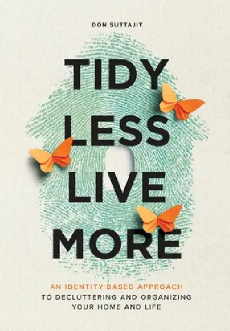 Tidy Less, Live More: An Identity-Based Approach to Decluttering and Organizing Your Home and Life by Don Suttajit