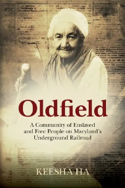 Oldfield: A Community of Enslaved and Free People on Maryland's Underground Railroad by Keesha Ha