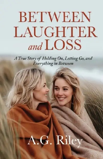 Between Laughter and Loss: A True Story of Holding On, Letting Go, and Everything in Between by A. G. Riley