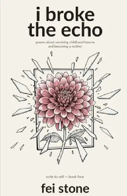 I Broke the Echo: Poems About Surviving Childhood Trauma and Becoming a Mother by Fei Stone