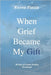When Grief Became My Gift: 40 Days of Gentle Healing Devotional by Geringer, Sarah