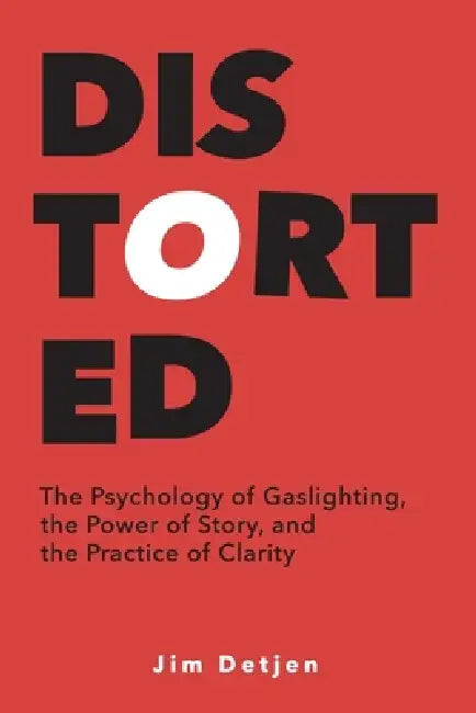 Distorted: The Psychology of Gaslighting, the Power of Story, and the Practice of Clarity by Jim Detjen