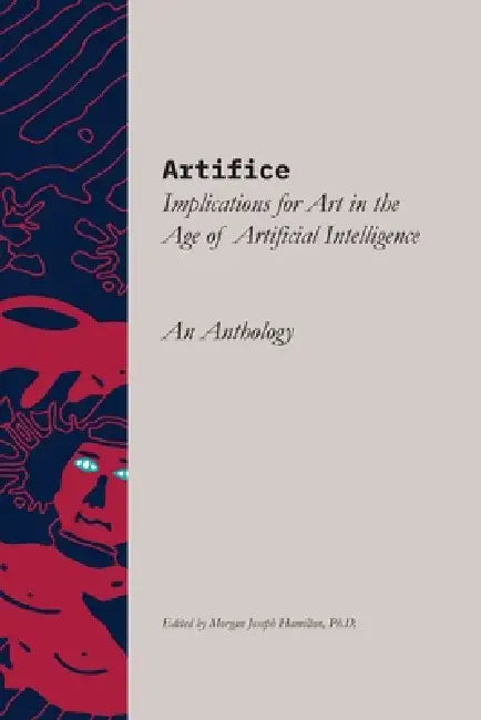 Artifice: Implications for Art in the Age of Artificial Intelligence by Morgan J. Hamilton