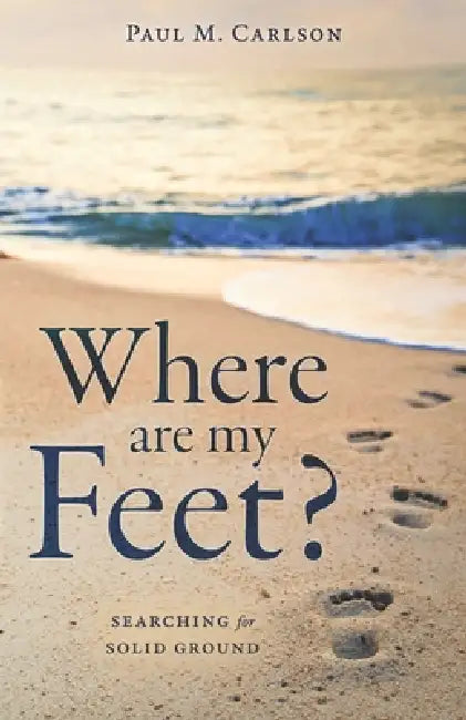 Where Are My Feet?: Searching for Solid Ground by Paul M. Carlson