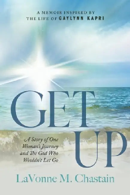 Get Up: The Story of One Woman's Journey and the God Who Wouldn't Let Go by Lavonne M. Chastain, Gaylynn Kapri